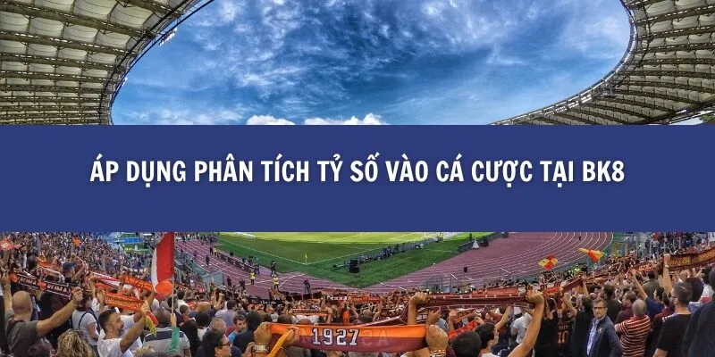 Áp Dụng Phân Tích Tỷ Số Vào Cá Cược Tại BK8