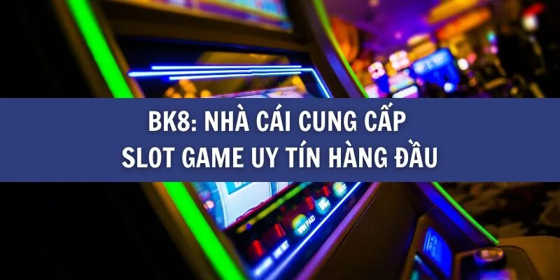 BK8_ Nhà cái cung cấp Slot game uy tín hàng đầu