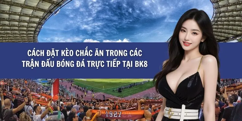 Cách Đặt Kèo Chắc Ăn Trong Các Trận Đấu Bóng Đá Trực Tiếp tại BK8