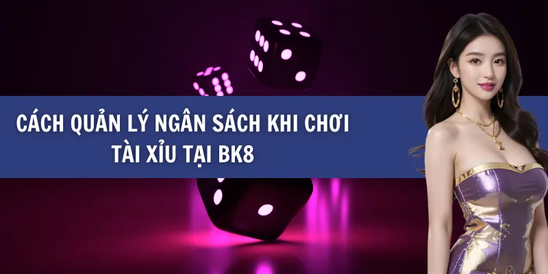 Cách Quản Lý Ngân Sách Khi Chơi Tài xỉu tại BK8