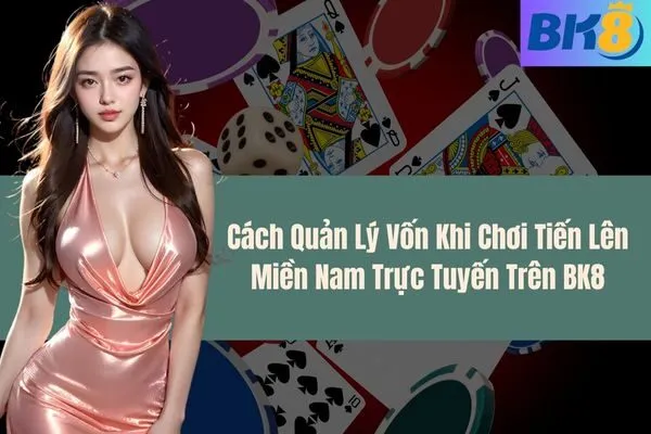 Cách Quản Lý Vốn Khi Chơi Tiến Lên Miền Nam Trực Tuyến Trên BK8