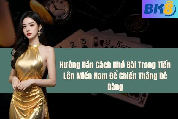 Hướng Dẫn Cách Nhớ Bài Trong Tiến Lên Miền Nam Để Chiến Thắng Dễ Dàng