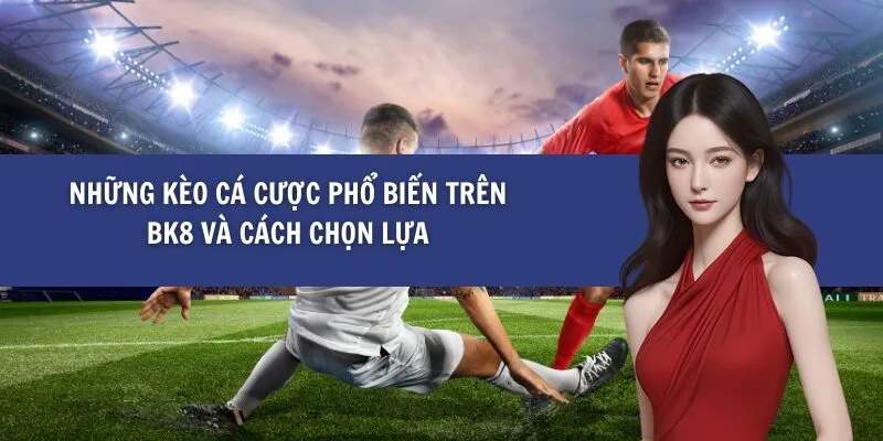 Những Kèo Cá Cược Phổ Biến Trên BK8 Và Cách Chọn Lựa